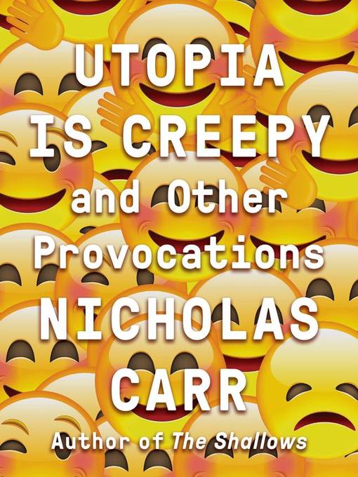 Title details for Utopia Is Creepy by Nicholas Carr - Available